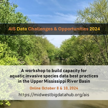 AIS Data Challenges and Opportunities 2024—A workshop to build capacity for aquatic invasive species data best practices in the Upper Mississippi River Basin. Online October 8 and 10, 2024. More information at https://midwestbigdatahub.org/ais